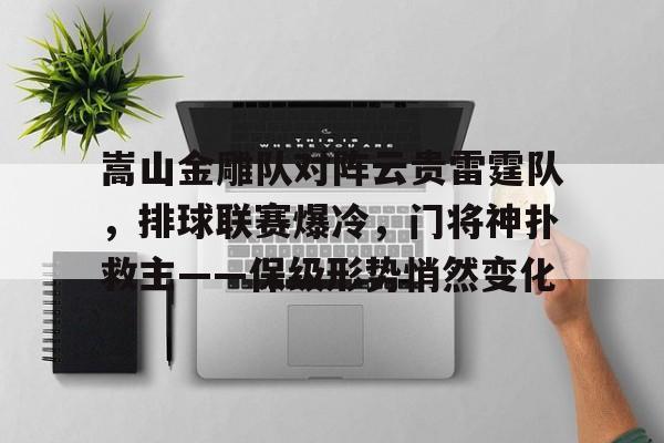 关于嵩山金雕队对阵云贵雷霆队，排球联赛爆冷，门将神扑救主——保级形势悄然变化的信息九游娱乐
